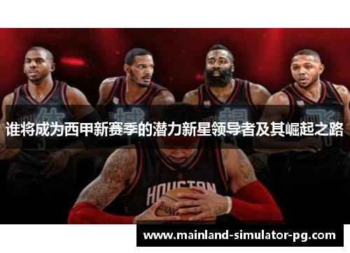 谁将成为西甲新赛季的潜力新星领导者及其崛起之路
