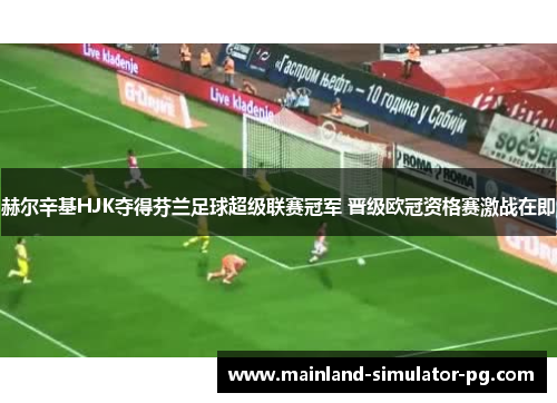 赫尔辛基HJK夺得芬兰足球超级联赛冠军 晋级欧冠资格赛激战在即