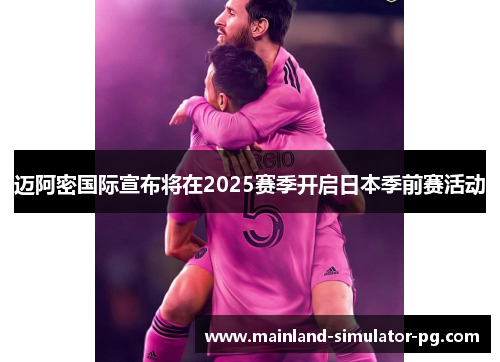 迈阿密国际宣布将在2025赛季开启日本季前赛活动