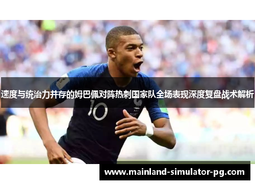 速度与统治力并存的姆巴佩对阵热刺国家队全场表现深度复盘战术解析