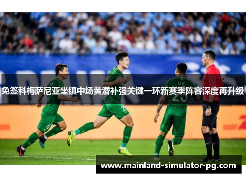 免签科梅萨尼亚坐镇中场黄潜补强关键一环新赛季阵容深度再升级