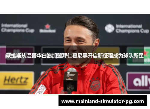 戴维斯从温哥华白浪加盟拜仁慕尼黑开启新征程成为球队新星