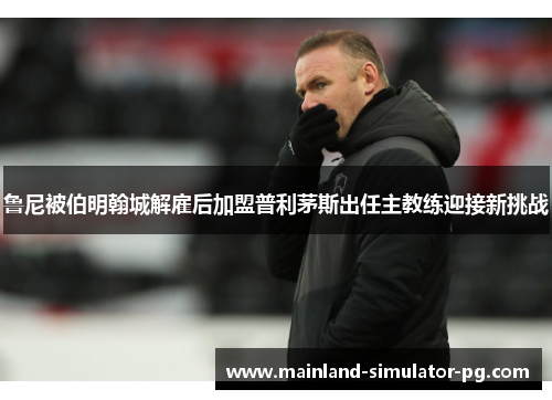 鲁尼被伯明翰城解雇后加盟普利茅斯出任主教练迎接新挑战