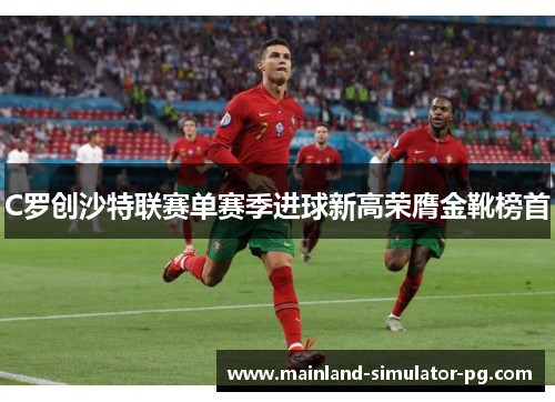 C罗创沙特联赛单赛季进球新高荣膺金靴榜首