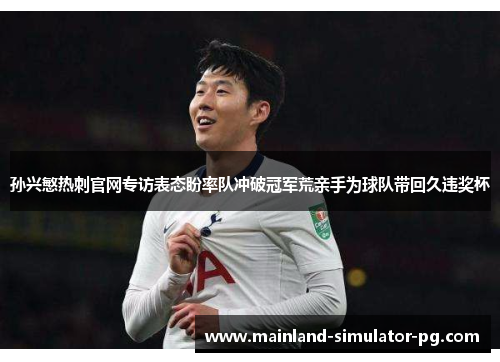 孙兴慜热刺官网专访表态盼率队冲破冠军荒亲手为球队带回久违奖杯
