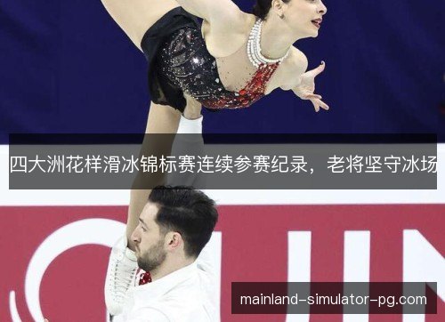 四大洲花样滑冰锦标赛连续参赛纪录,老将坚守冰场 四大洲花样滑冰锦标赛连续参赛纪录,老将坚守冰场