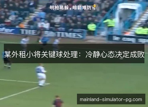 某外租小将关键球处理：冷静心态决定成败