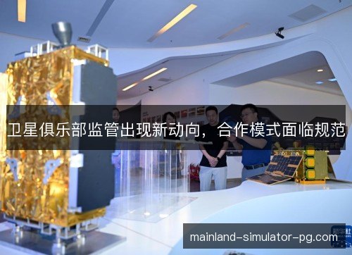 卫星俱乐部监管出现新动向，合作模式面临规范